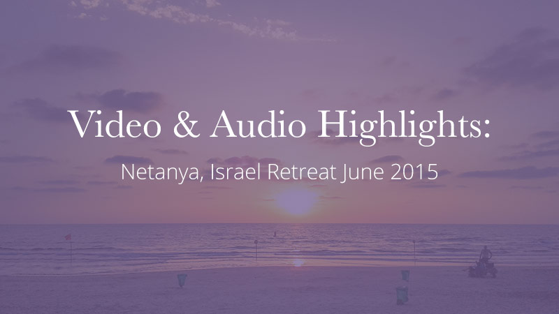 Video & Audio Highlights: Netanya Retreat June 2015