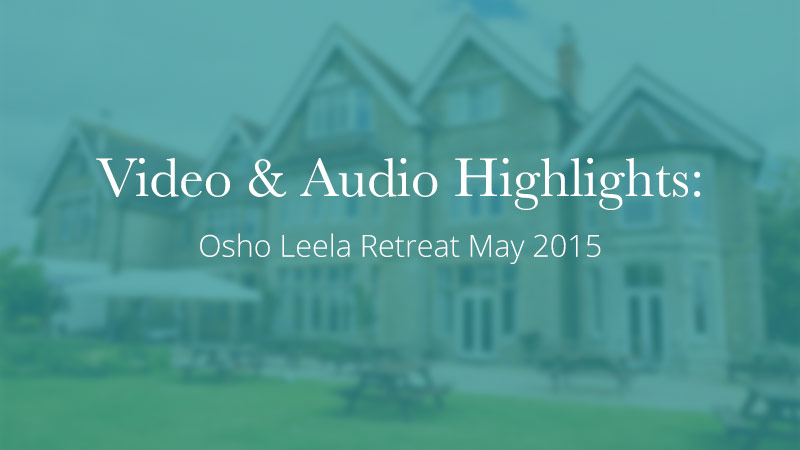 Video & Audio Highlights: Osho Leela Retreat May 2015