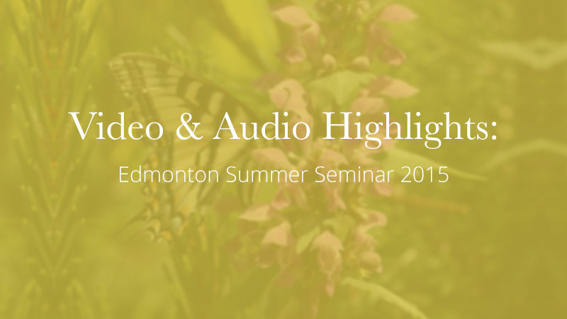 Video & Audio Highlights: Edmonton Summer Seminar June – July, 2015