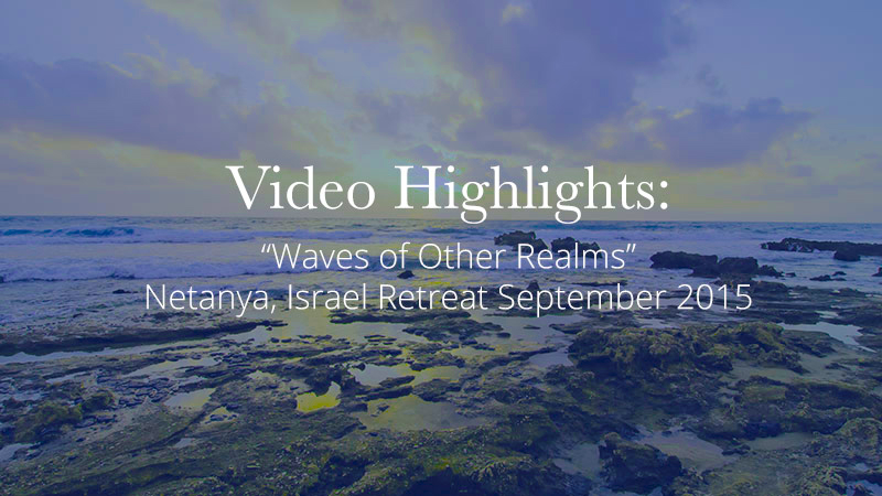 Video Highlights:  Netanya, Israel Retreat Sept. 2015 – “Waves of Other Realms”